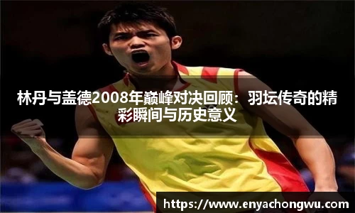林丹与盖德2008年巅峰对决回顾：羽坛传奇的精彩瞬间与历史意义