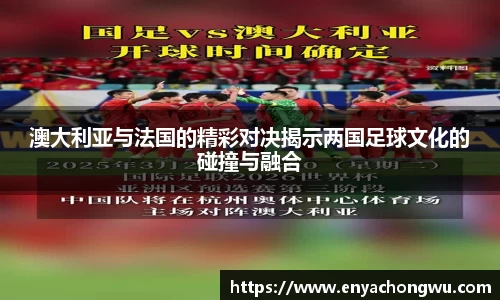澳大利亚与法国的精彩对决揭示两国足球文化的碰撞与融合