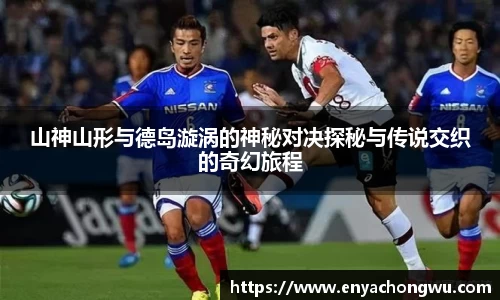 山神山形与德岛漩涡的神秘对决探秘与传说交织的奇幻旅程