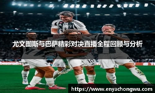 尤文图斯与巴萨精彩对决直播全程回顾与分析